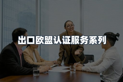 出口欧盟认证服务系列